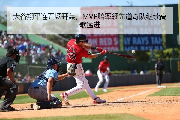 大谷翔平连五场开轰，MVP赔率领先道奇队继续高歌猛进