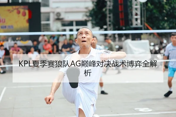 KPL夏季赛狼队AG巅峰对决战术博弈全解析