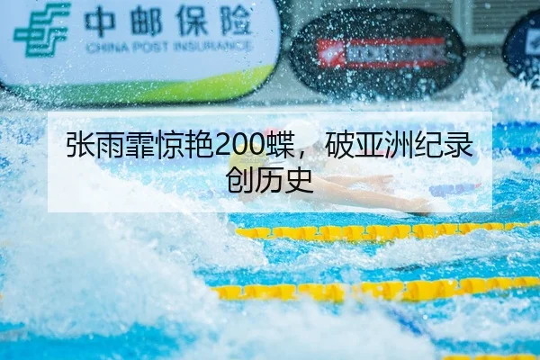 张雨霏惊艳200蝶，破亚洲纪录创历史